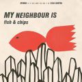 My Neighbor Is, Fish & Chips