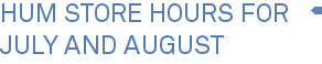 Hum Store Hours for July and August