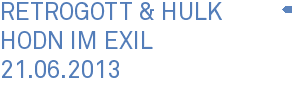 Retrogott & Hulk Hodn im Exil 21.06.2013